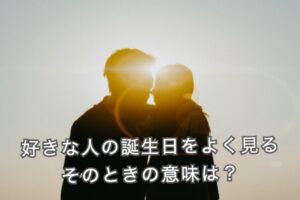 好きな人の誕生日をよく見る意味！恋愛成就の前兆？